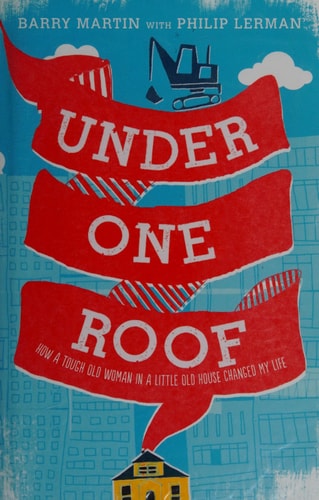 Under One Roof How a Tough Old Woman in a Little Old House Changed My Life by Barry Martin, Philip Lerman