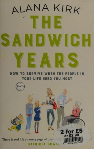 The Sandwich Years How to survive when the people in your life need you most by Alana Kirk
