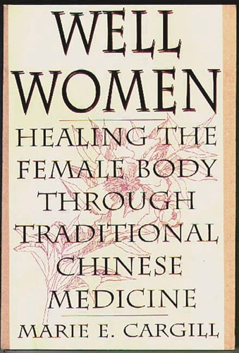 Well Women Healing the Female Body Through Traditional Chinese Medicine by Marie Cargill
