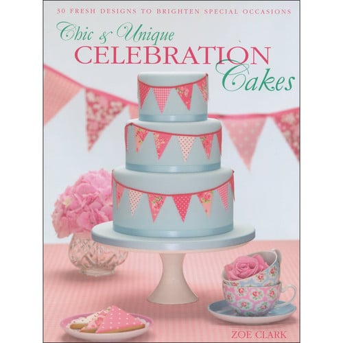 Chic & unique celebration cakes: 30 fresh designs to brighten special occasions by Clark, Zoe