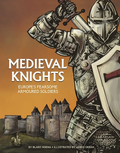 Medieval Knights Europe's Fearsome Armoured Soldiers by B. A. Hoena