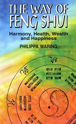 The Way of Feng Shui: Harmony, Health, Wealth, and Happiness by Philippa Waring