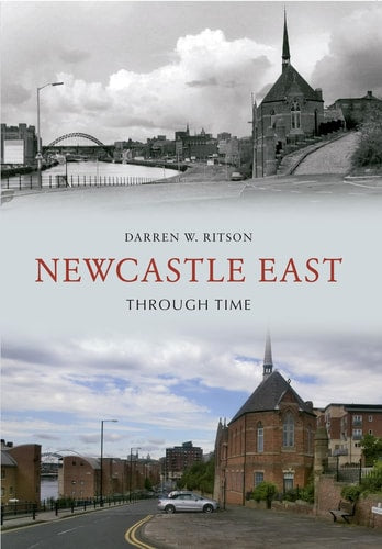 Newcastle East Through Time by Darren W. Ritson