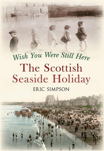 Wish You Were Still Here: The Scottish Seaside Holiday by Eric Simpson
