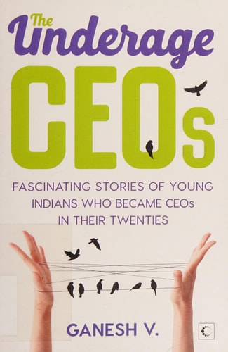 The Underage CEOs: Fascinating Stories of Young Indians Who Became CEOs in their Twenties by Ganesh V.