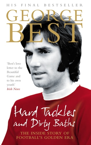 Hard Tackles and Dirty Baths: The Inside Story of Football's Golden Era by George Best