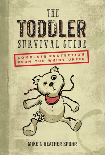 The Toddler Survival Guide Complete Protection from the Whiny Unfed by Mike Spohr, Heather Spohr