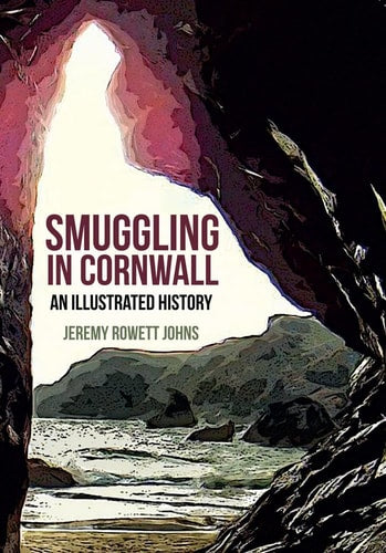 Smuggling in Cornwall: An Illustrated History by Jeremy Rowett Johns