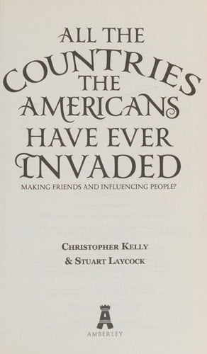 All the Countries the Americans Have Ever Invaded: Making Friends and Influencing People? by Stuart Laycock, Christopher Kelly