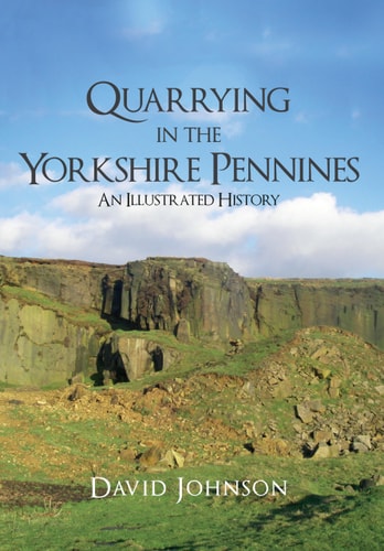 Quarrying in the Yorkshire Pennines: An Illustrated History by Dr David Johnson
