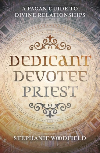 Dedicant, Devotee, Priest A Pagan Guide to Divine Relationships by Stephanie Woodfield