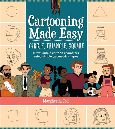 Cartooning Made Easy: Circle, Triangle, Square Draw Unique Cartoon Characters Using Simple Geometric Shapes by Margherita Cole