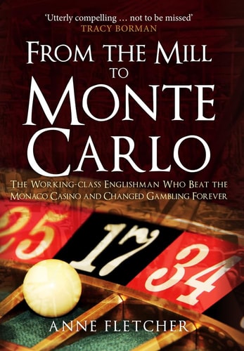 From the Mill to Monte Carlo: The Working-class Englishman Who Beat the Monaco Casino and Changed Gambling Forever by Anne Fletcher