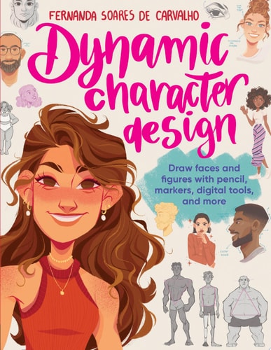 Dynamic Character Design Draw Faces and Figures with Pencil, Markers, Digital Tools, and More by Fernanda Soares de Carvalho