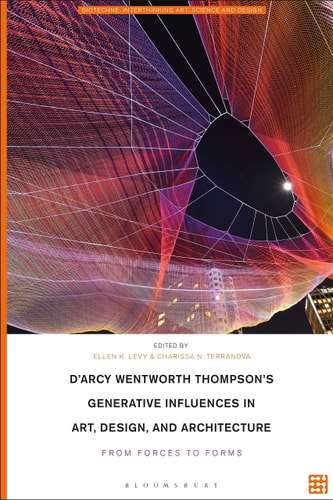 D'Arcy Wentworth Thompson's Generative Influences in Art, Design, and Architecture: From Forces to Forms (Biotechne: Interthinking Art, Science and Design) by Ellen K. Levy, Charissa N. Terranova, Meredith Tromble