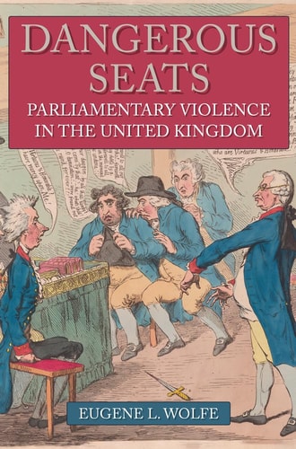 Dangerous Seats: Parliamentary Violence in the United Kingdom by Eugene L. Wolfe