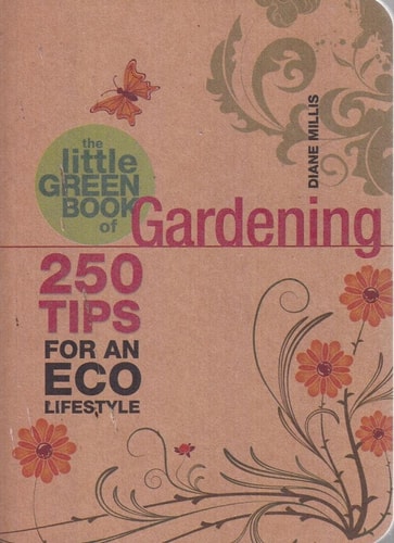 The Little Green Book of Gardening: 250 Tips for an Eco Lifestyle by Diane Millis