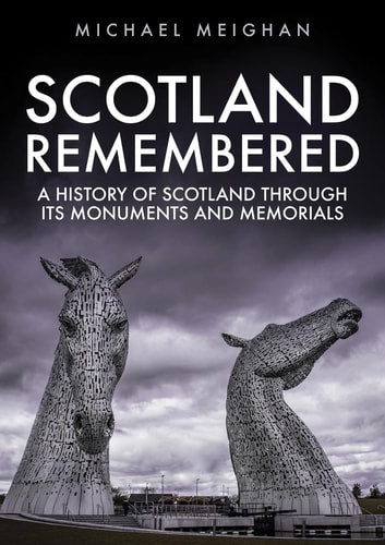 Scotland Remembered A History of Scotland Through Its Monuments and Memorials by Michael Meighan