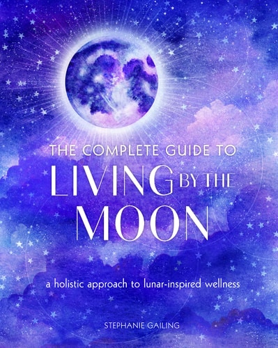 The Complete Guide to Living by the Moon: A Holistic Approach to Lunar-Inspired Wellness (Volume 9) (Complete Illustrated Encyclopedia, 9) by Stephanie Gailing