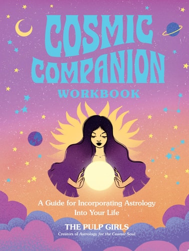 Cosmic Companion Workbook A Guide for Incorporating Astrology Into Your Life by The Pulp Girls