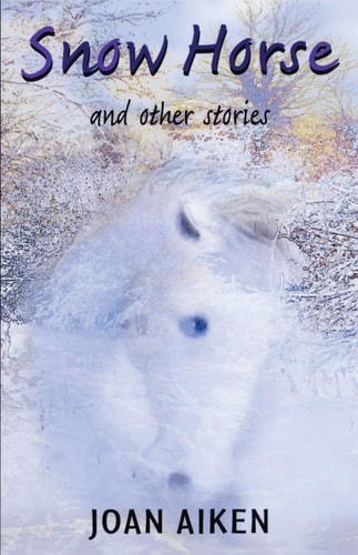 Snow Horse : And Other Stories by Joan Aiken