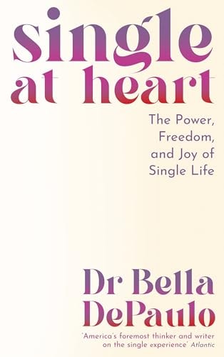 Single at Heart The Power, Freedom and Joy of Single Life by Bella DePaulo, DR BELLA. DEPAULO