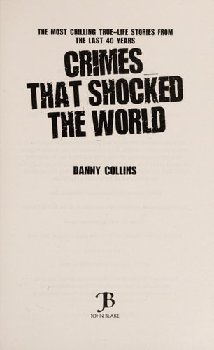 Crimes That Shocked The World - The Most Chilling True-Life Stories From the Last 40 Years by Danny Collins