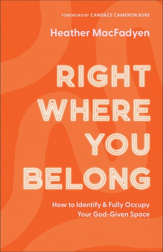Right Where You Belong How to Identify and Fully Occupy Your God-Given Space by Heather MacFadyen