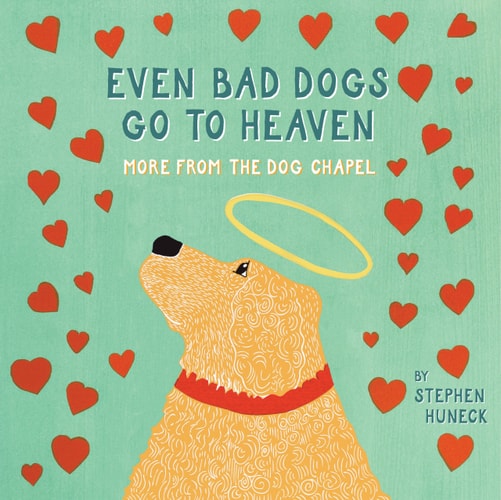Even Bad Dogs Go to Heaven More from the Dog Chapel by Stephen Huneck