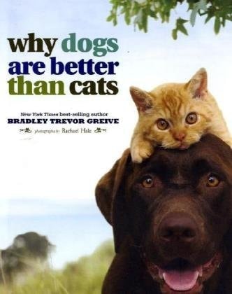 Why Dogs are Better Than Cats by Bradley Trevor Greive