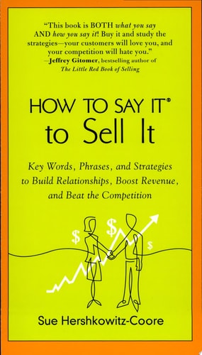 How to Say It to Sell It Key Words, Phrases, and Strategies to Build Relationships, Boost Revenue, andBeat the Competition by Sue Hershkowitz-Coore
