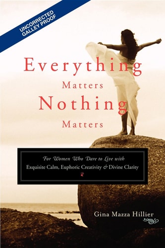 Everything Matters, Nothing Matters For Women Who Dare to Live with Exquisite Calm, Euphoric Creativity and Divine Clarity by Gina Mazza Hillier