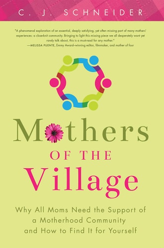 Mothers of the Village: Why All Moms Need the Support of a Motherhood Community and How to Find It For Yourself by C.J. Schneider