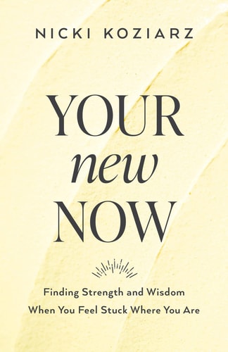 Your New Now Finding Strength and Wisdom When You Feel Stuck Where You Are by Nicki Koziarz