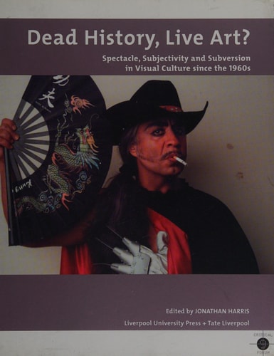 Dead History, Live Art?: Spectacle, Subjectivity and Subversion in Visual Culture since the 1960s (Tate Liverpool Critical Forum, 9) (Volume 9) by Jonathan Harris