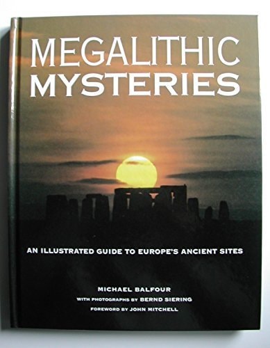 Megalithic Mysteries: An Illustrated Guide to Europe's Ancient Sites by Michael Balfour, Bernd Siering