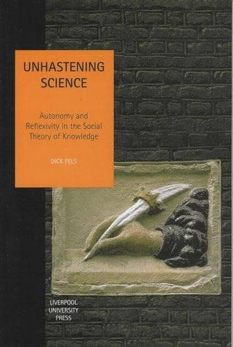 Unhastening Science: Autonomy and Reflexivity in the Social theory of Knowledge (Studies in Social and Political Thought) (Volume 7) by Dick Pels