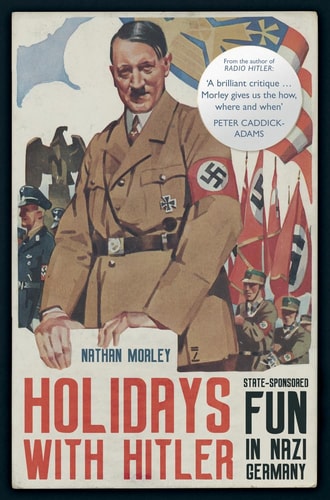 Holidays with Hitler: State-sponsored Fun in Nazi Germany by Nathan Morley