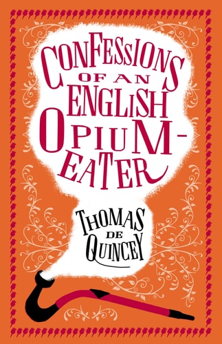 Confessions of an English Opium-Eater Annotated Edition - Also includes The Pleasures of Opium, Introduction to the Pains of Opium and The Pains of Opium by Thomas De Quincey
