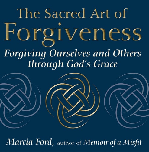 The Sacred Art Of Forgiveness: Forgiving Ourselves and Others through God's Grace (The Art of Spiritual Living) by Marcia Ford