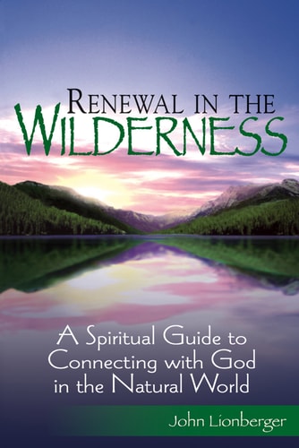 Renewal in the Wilderness: A Spiritual Guide to Connecting with God in the Natural World by John Lionberger