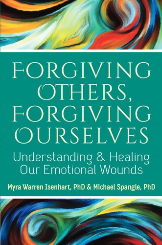 Forgiving Others, Forgiving Ourselves: Understanding and Healing Our Emotional Wounds by Myra Warren Isenhart PhD, Michael Spangle PhD