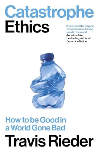 Catastrophe ethics: how to be good in a world gone bad by Rieder, Travis N.