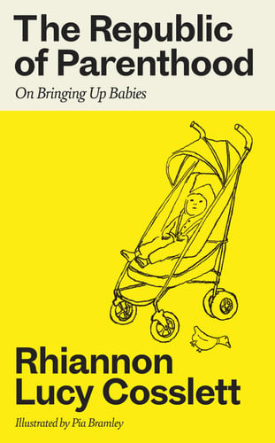 The republic of parenthood: on bringing up babies by Cosslett, Rhiannon Lucy