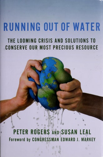 Running Out of Water The Looming Crisis and Solutions to Conserve Our Most Precious Resource by Peter Rogers, Susan Leal