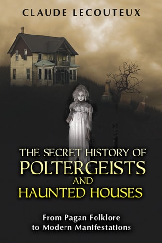 The Secret History of Poltergeists and Haunted Houses From Pagan Folklore to Modern Manifestations by Claude Lecouteux