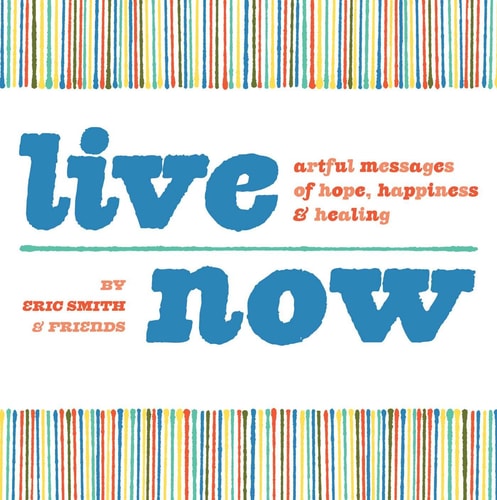 Live Now: Artful Messages of Hope, Happiness & Healing by Eric Smith