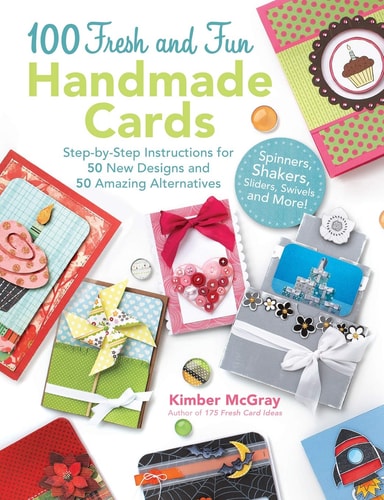 100 Fresh and Fun Handmade Cards: Step-by-Step Instructions for 50 New Designs and 50 Amazing Alternatives by Kimber McGray