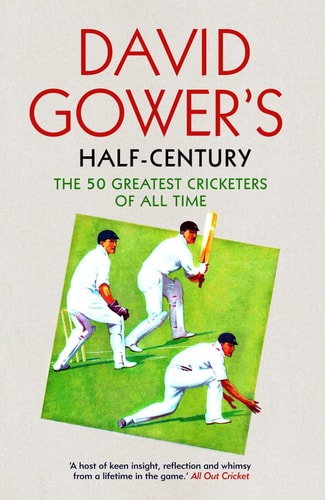 David Gower's Half-Century The 50 Greatest Cricketers of All Time by David Gower