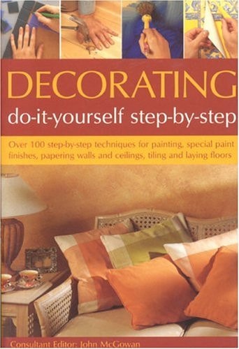 Decorating: Do-It-Yourself Step-By-Step: Over 100 step-by-step techniques for painting, special paint finishes, papering walls and ceilings, tiling and laying floors by John McGowan